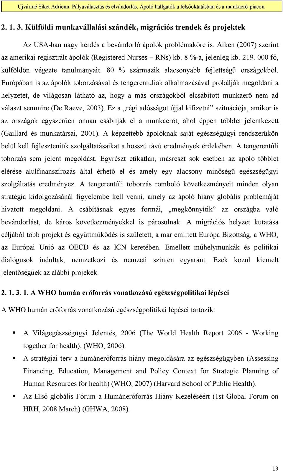 Európában is az ápolók toborzásával és tengerentúliak alkalmazásával próbálják megoldani a helyzetet, de világosan látható az, hogy a más országokból elcsábított munkaerı nem ad választ semmire (De