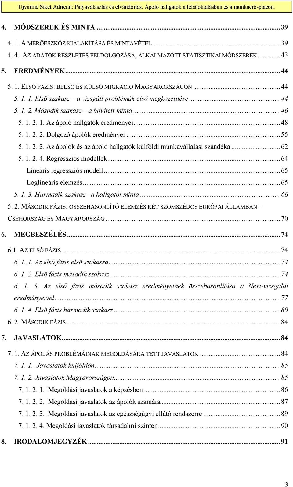 ..55 5. 1. 2. 3. Az ápolók és az ápoló hallgatók külföldi munkavállalási szándéka...62 5. 1. 2. 4. Regressziós modellek...64 Lineáris regressziós modell...65 Loglineáris elemzés...65 5. 1. 3. Harmadik szakasz a hallgatói minta.