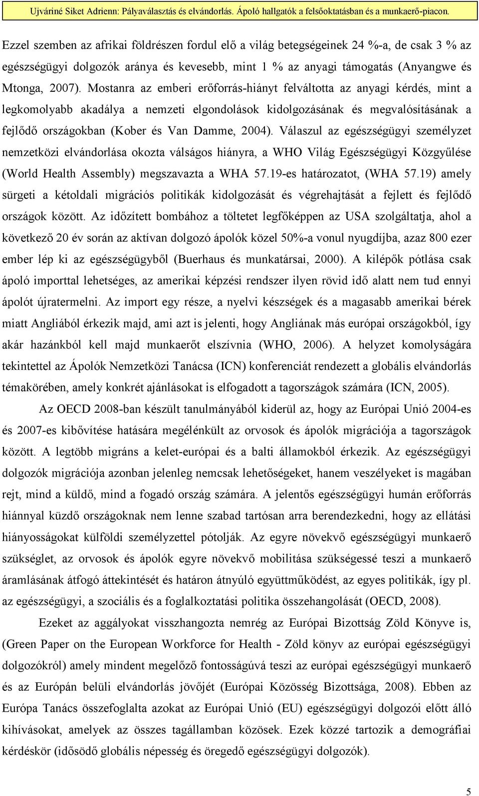 2004). Válaszul az egészségügyi személyzet nemzetközi elvándorlása okozta válságos hiányra, a WHO Világ Egészségügyi Közgyőlése (World Health Assembly) megszavazta a WHA 57.19-es határozatot, (WHA 57.