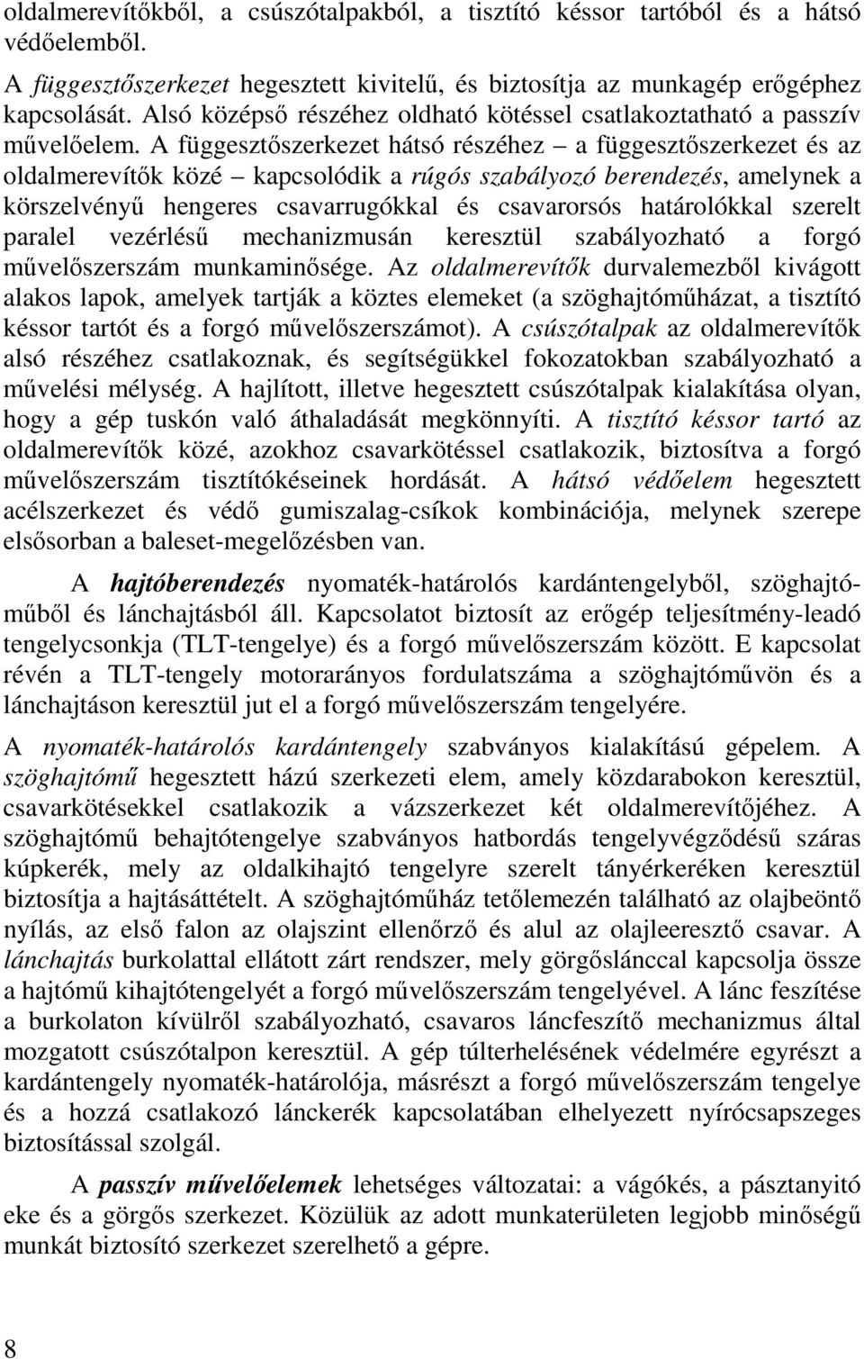 A függesztőszerkezet hátsó részéhez a függesztőszerkezet és az oldalmerevítők közé kapcsolódik a rúgós szabályozó berendezés, amelynek a körszelvényű hengeres csavarrugókkal és csavarorsós