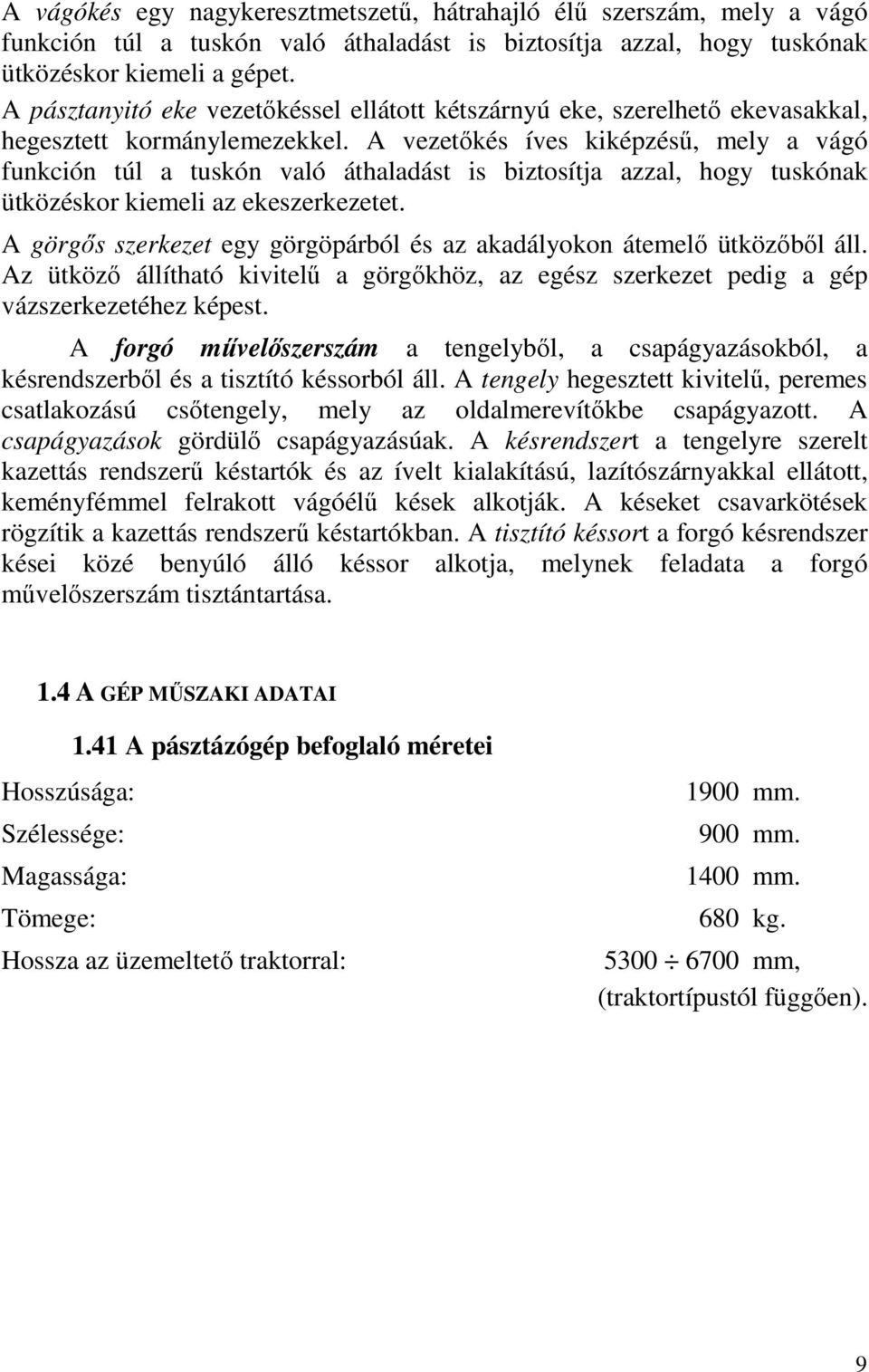 A vezetőkés íves kiképzésű, mely a vágó funkción túl a tuskón való áthaladást is biztosítja azzal, hogy tuskónak ütközéskor kiemeli az ekeszerkezetet.