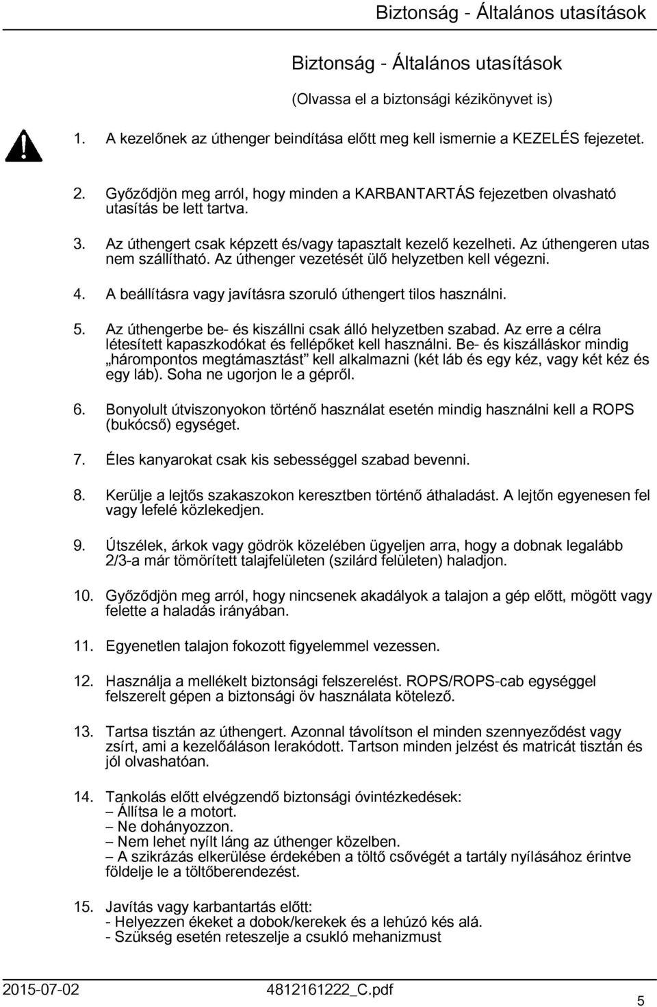 Az úthenger vezetését ülő helyzetben kell végezni. 4. A beállításra vagy javításra szoruló úthengert tilos használni. 5. Az úthengerbe be- és kiszállni csak álló helyzetben szabad.