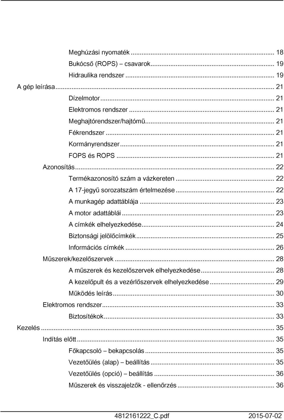 .. 24 Biztonsági jelölőcímkék... 25 Információs címkék... 26 Műszerek/kezelőszervek... 28 A műszerek és kezelőszervek elhelyezkedése... 28 A kezelőpult és a vezérlőszervek elhelyezkedése.