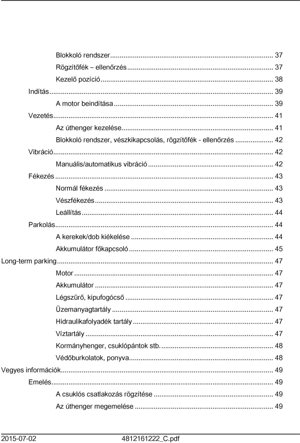 .. 44 Parkolás... 44 A kerekek/dob kiékelése... 44 Akkumulátor főkapcsoló... 45 Long-term parking... 47 Motor... 47 Akkumulátor... 47 Légszűrő, kipufogócső... 47 Üzemanyagtartály.