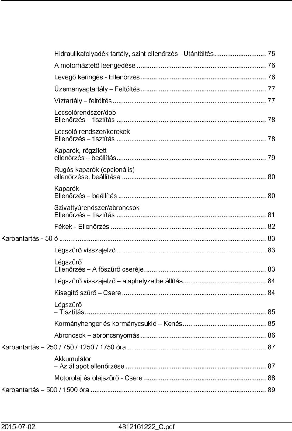 .. 80 Kaparók Ellenőrzés beállítás... 80 Szivattyúrendszer/abroncsok Ellenőrzés tisztítás... 8 Fékek - Ellenőrzés... 82 Karbantartás - 50 ó... 83 Légszűrő visszajelző.