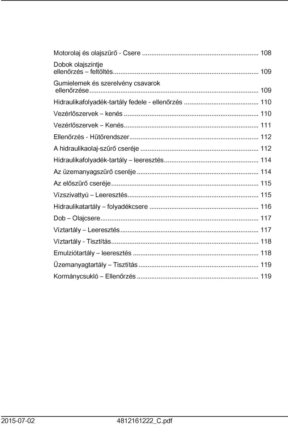 .. 2 A hidraulikaolaj-szűrő cseréje... 2 Hidraulikafolyadék-tartály leeresztés... 4 Az üzemanyagszűrő cseréje... 4 Az előszűrő cseréje... 5 Vízszivattyú Leeresztés.