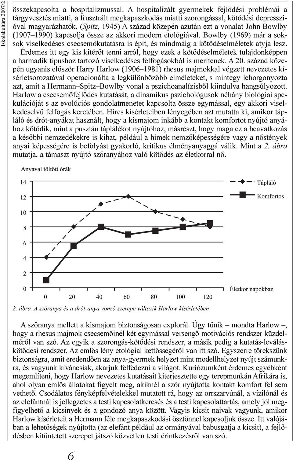 (Spitz, 1945) A század közepén azután ezt a vonalat John Bowlby (1907 1990) kapcsolja össze az akkori modern etológiával.