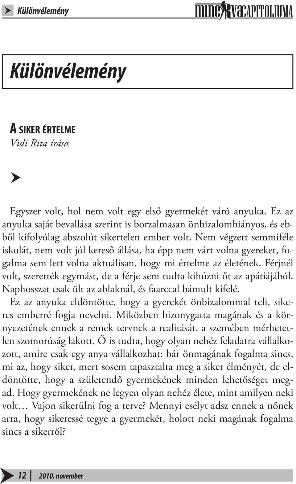 Nem végzett semmiféle iskolát, nem volt jól kereső állása, ha épp nem várt volna gyereket, fogalma sem lett volna aktuálisan, hogy mi értelme az életének.