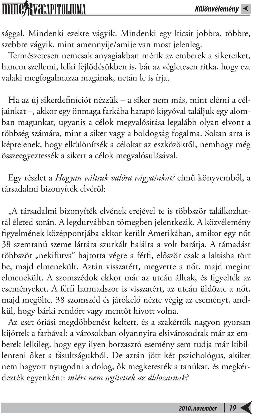 Ha az új sikerdefiníciót nézzük a siker nem más, mint elérni a céljainkat, akkor egy önmaga farkába harapó kígyóval találjuk egy alomban magunkat, ugyanis a célok megvalósítása legalább olyan elvont