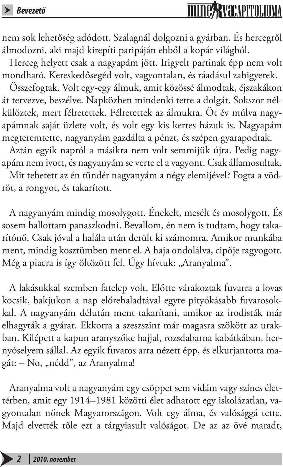 Napközben mindenki tette a dolgát. Sokszor nélkülöztek, mert félretettek. Félretettek az álmukra. Öt év múlva nagyapámnak saját üzlete volt, és volt egy kis kertes házuk is.