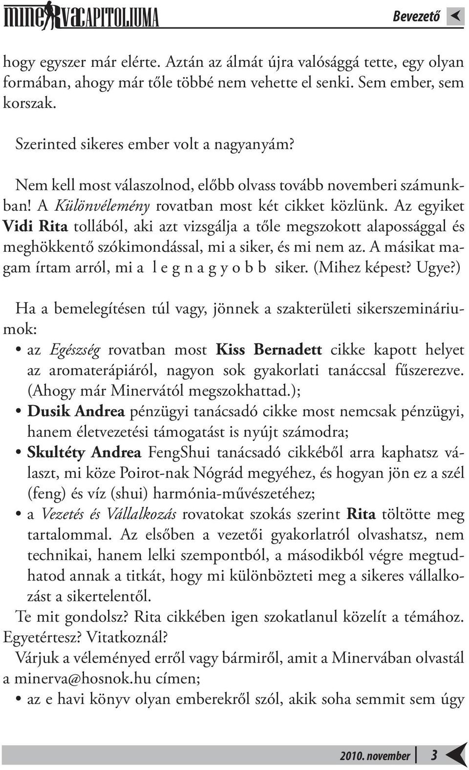 Az egyiket Vidi Rita tollából, aki azt vizsgálja a tőle megszokott alapossággal és meghökkentő szókimondással, mi a siker, és mi nem az. A másikat magam írtam arról, mi a l e g n a g y o b b siker.