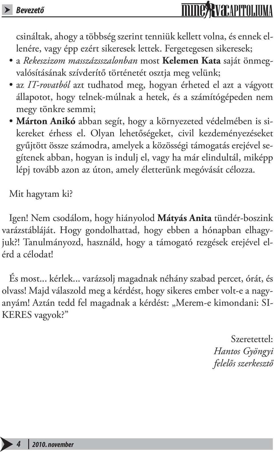 vágyott állapotot, hogy telnek-múlnak a hetek, és a számítógépeden nem megy tönkre semmi; Márton Anikó abban segít, hogy a környezeted védelmében is sikereket érhess el.