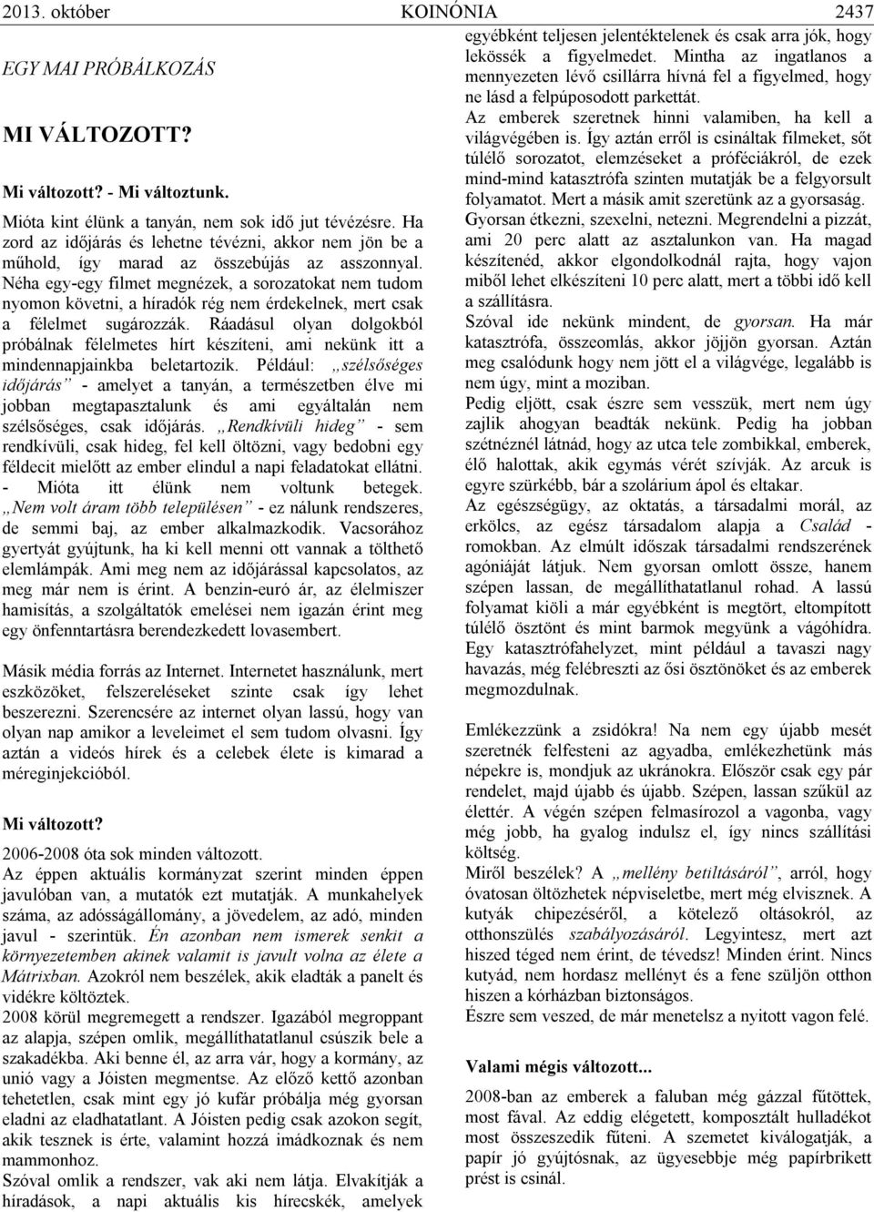 Így aztán erről is csináltak filmeket, sőt túlélő sorozatot, elemzéseket a próféciákról, de ezek Mi változott? - Mi változtunk. Mióta kint élünk a tanyán, nem sok idő jut tévézésre.