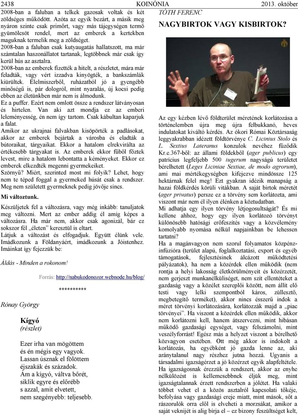 2008-ban a faluban csak kutyaugatás hallatszott, ma már számtalan haszonállatot tartanak, legtöbbnek már csak így kerül hús az asztalra.