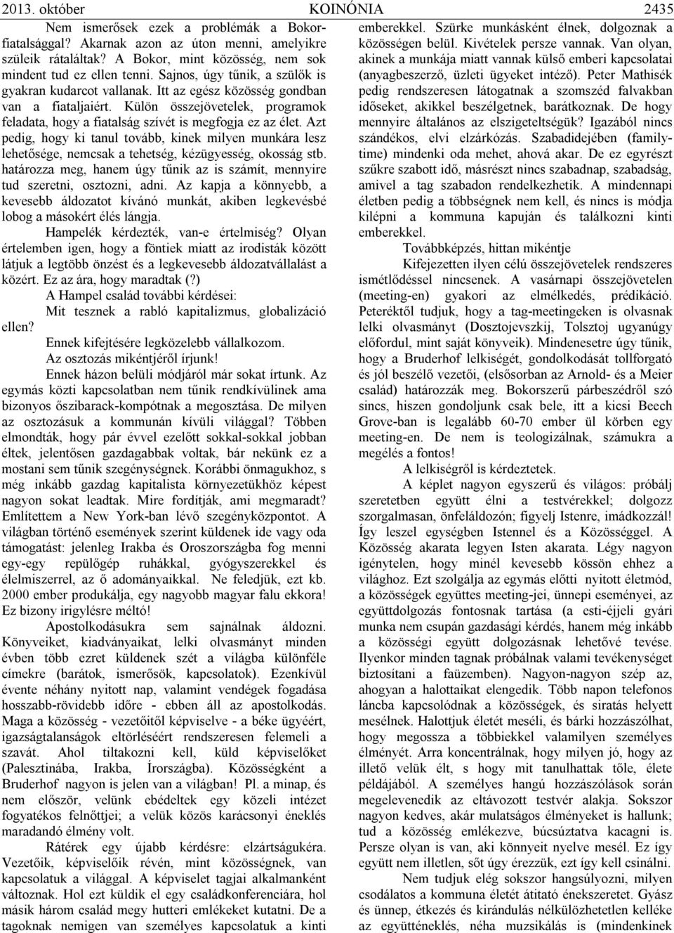 Azt pedig, hogy ki tanul tovább, kinek milyen munkára lesz lehetősége, nemcsak a tehetség, kézügyesség, okosság stb. határozza meg, hanem úgy tűnik az is számít, mennyire tud szeretni, osztozni, adni.