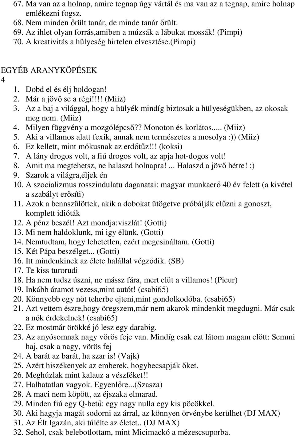 !!! (Miiz) 3. Az a baj a világgal, hogy a hülyék mindíg biztosak a hülyeségükben, az okosak meg nem. (Miiz) 4. Milyen függvény a mozgólépcső?? Monoton és korlátos... (Miiz) 5.