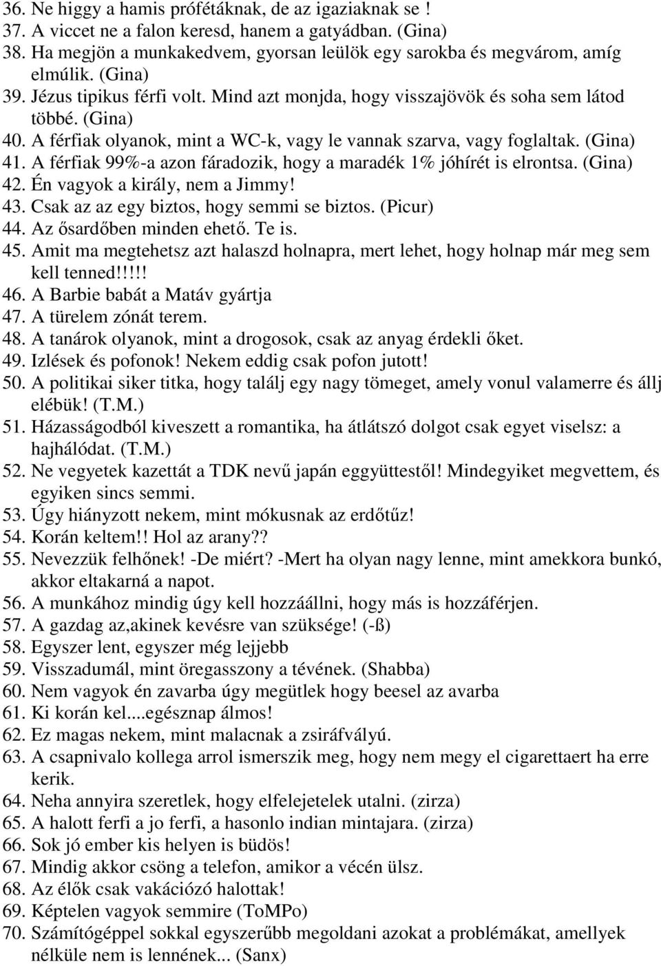 A férfiak 99%-a azon fáradozik, hogy a maradék 1% jóhírét is elrontsa. (Gina) 42. Én vagyok a király, nem a Jimmy! 43. Csak az az egy biztos, hogy semmi se biztos. (Picur) 44.