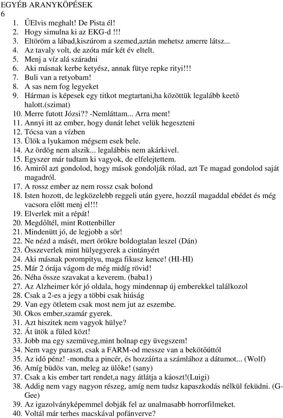 Hárman is képesek egy titkot megtartani,ha közöttük legalább keető halott.(szimat) 10. Merre futott Józsi?? -Nemláttam... Arra ment! 11. Annyi itt az ember, hogy dunát lehet velük hegeszteni 12.