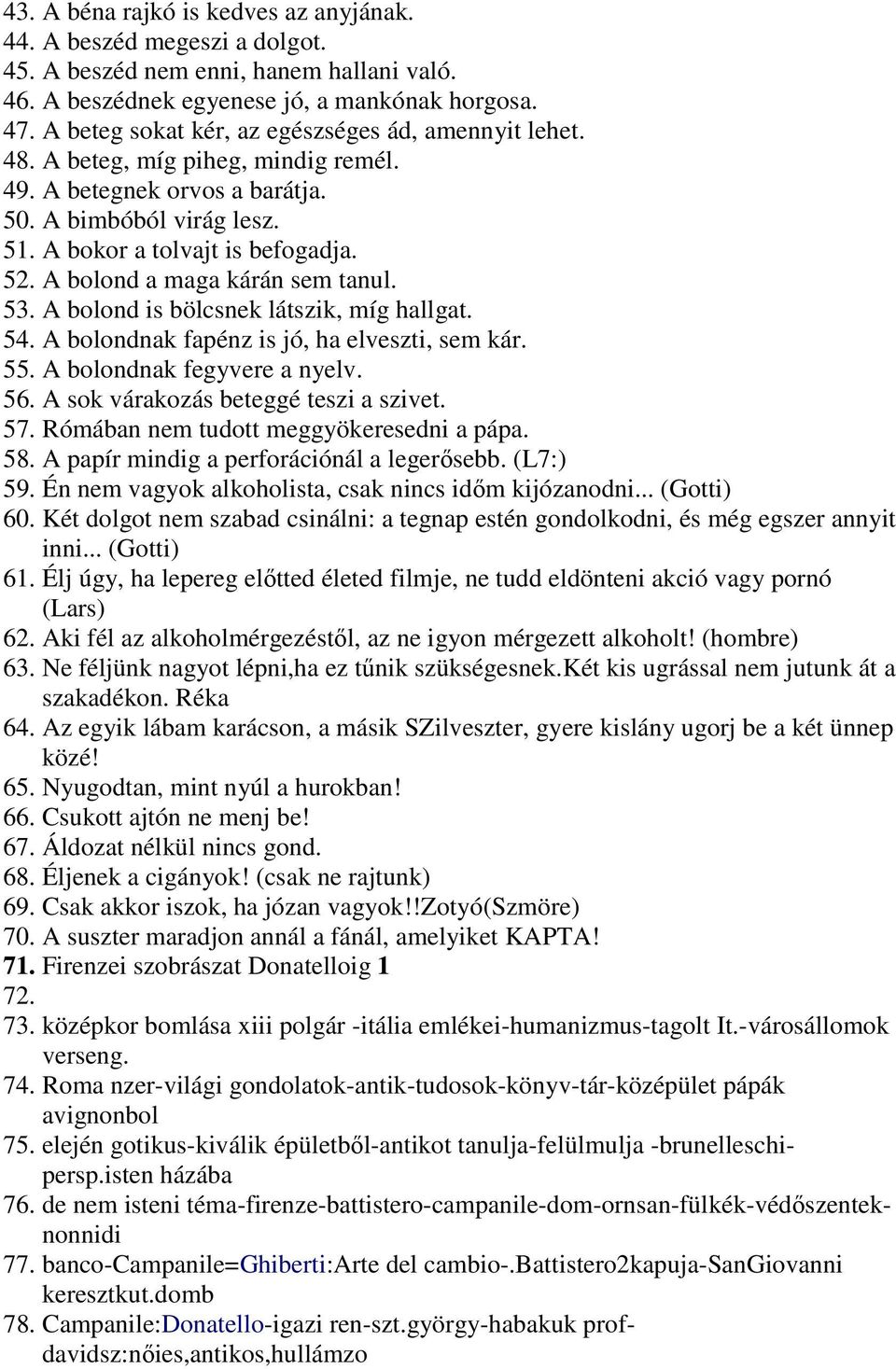 A bolond a maga kárán sem tanul. 53. A bolond is bölcsnek látszik, míg hallgat. 54. A bolondnak fapénz is jó, ha elveszti, sem kár. 55. A bolondnak fegyvere a nyelv. 56.