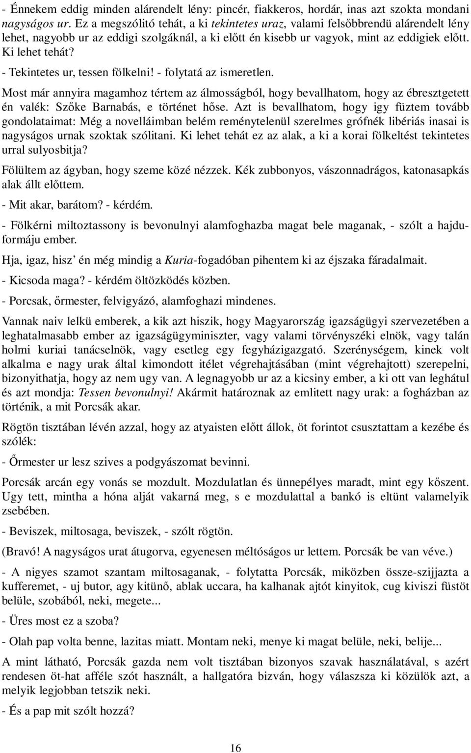 - Tekintetes ur, tessen fölkelni! - folytatá az ismeretlen. Most már annyira magamhoz tértem az álmosságból, hogy bevallhatom, hogy az ébresztgetett én valék: Szőke Barnabás, e történet hőse.