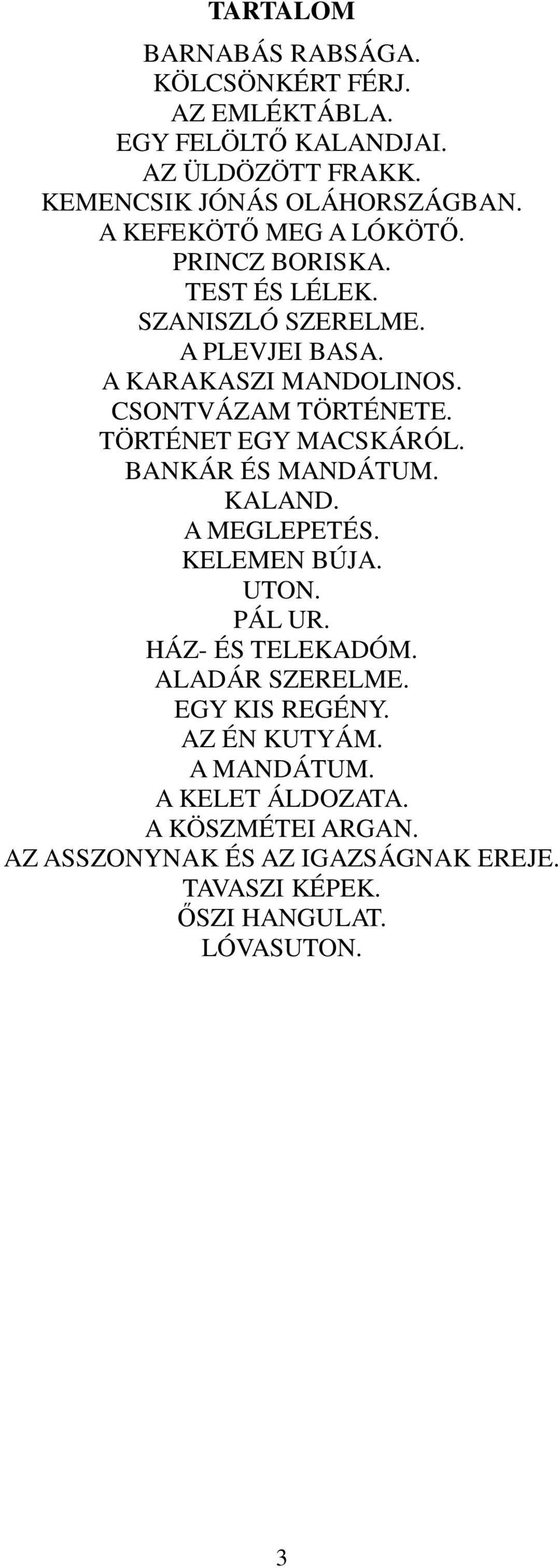 TÖRTÉNET EGY MACSKÁRÓL. BANKÁR ÉS MANDÁTUM. KALAND. A MEGLEPETÉS. KELEMEN BÚJA. UTON. PÁL UR. HÁZ- ÉS TELEKADÓM. ALADÁR SZERELME.