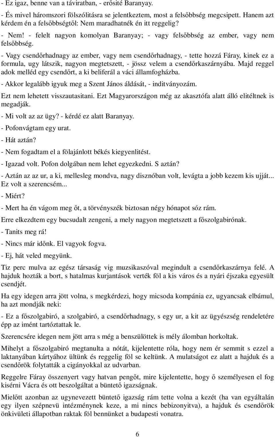 - Vagy csendőrhadnagy az ember, vagy nem csendőrhadnagy, - tette hozzá Fáray, kinek ez a formula, ugy látszik, nagyon megtetszett, - jössz velem a csendőrkaszárnyába.