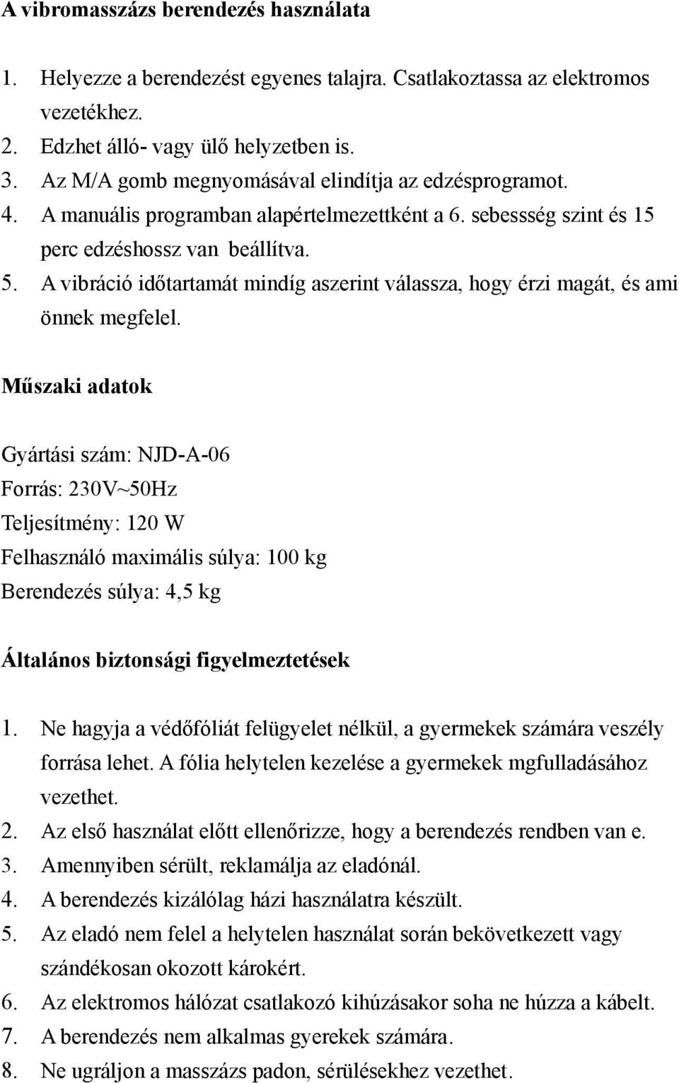 A vibráció időtartamát mindíg aszerint válassza, hogy érzi magát, és ami önnek megfelel.