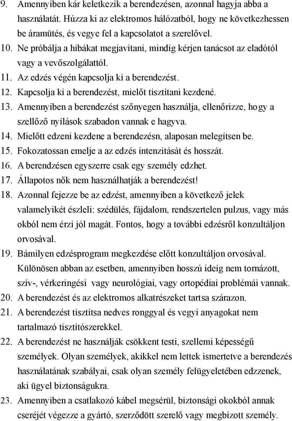 13. Amennyiben a berendezést szőnyegen használja, ellenőrizze, hogy a szellőző nyílások szabadon vannak e hagyva. 14. Mielőtt edzeni kezdene a berendezésn, alaposan melegítsen be. 15.