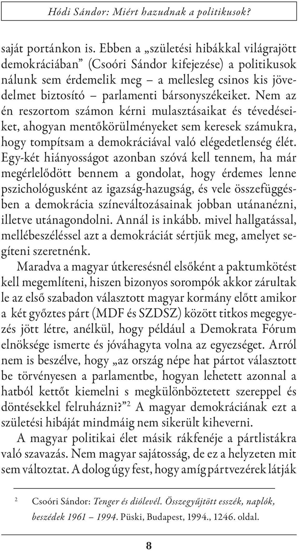 Nem az én reszortom számon kérni mulasztásaikat és tévedéseiket, ahogyan mentőkörülményeket sem keresek számukra, hogy tompítsam a demokráciával való elégedetlenség élét.