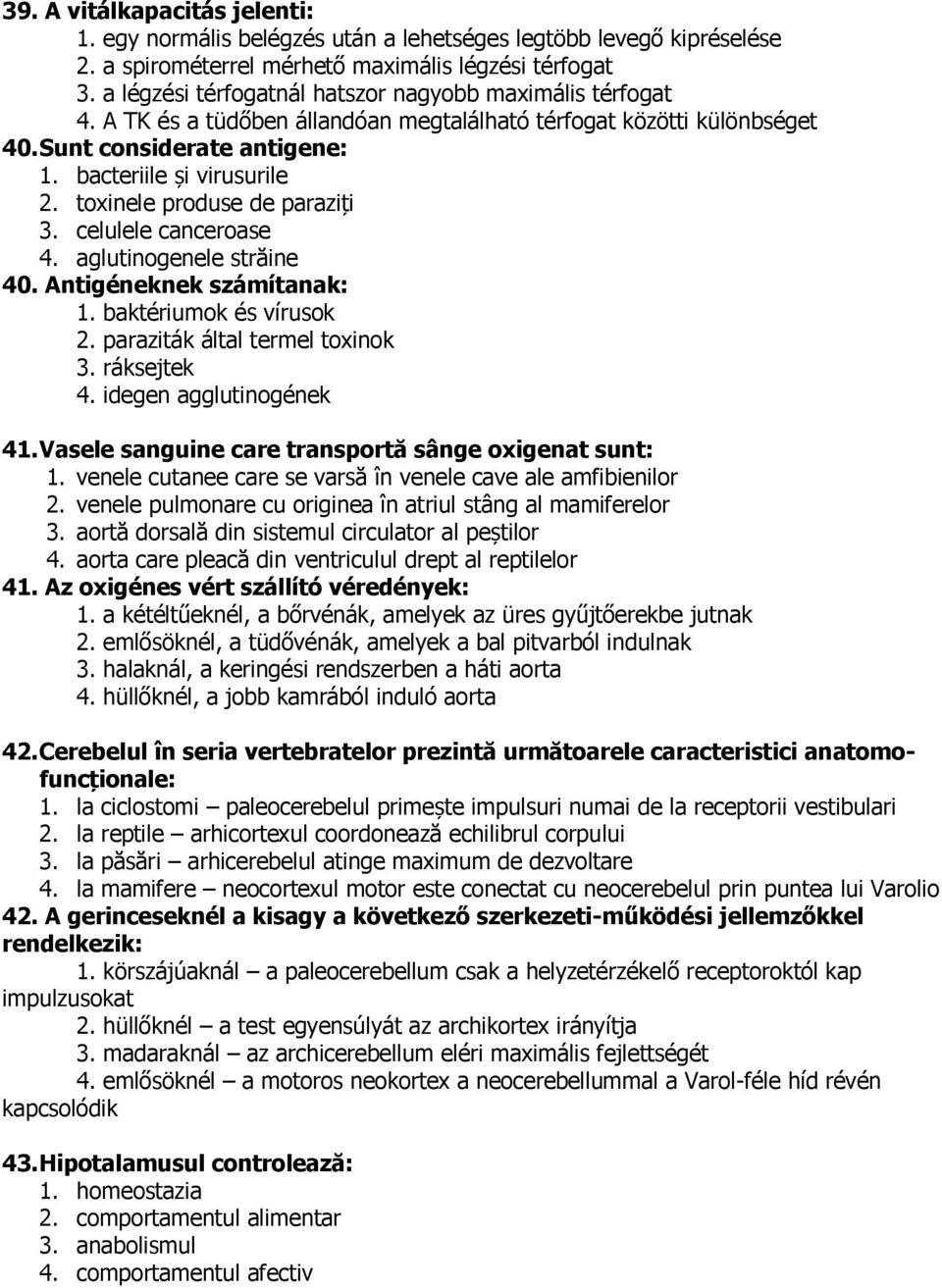 toxinele produse de paraziți 3. celulele canceroase 4. aglutinogenele străine 40. Antigéneknek számítanak: 1. baktériumok és vírusok 2. paraziták által termel toxinok 3. ráksejtek 4.