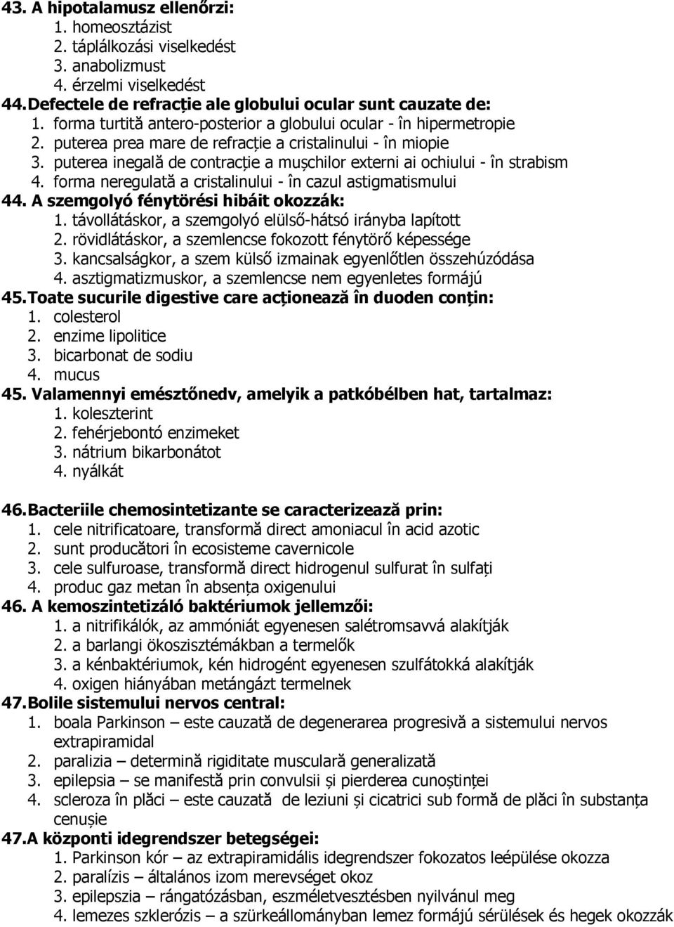 puterea inegală de contracție a mușchilor externi ai ochiului - în strabism 4. forma neregulată a cristalinului - în cazul astigmatismului 44. A szemgolyó fénytörési hibáit okozzák: 1.