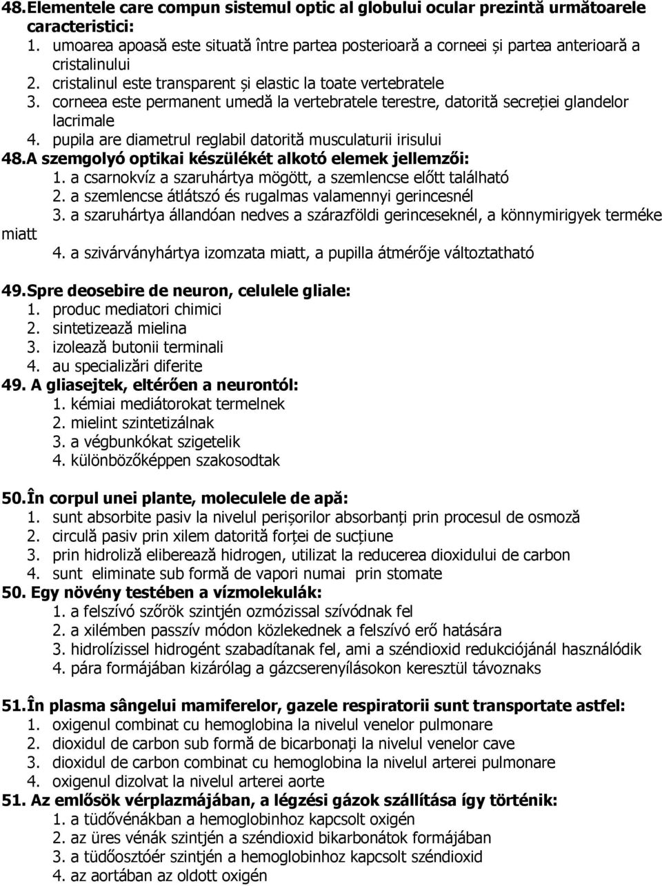 corneea este permanent umedă la vertebratele terestre, datorită secreției glandelor lacrimale 4. pupila are diametrul reglabil datorită musculaturii irisului 48.