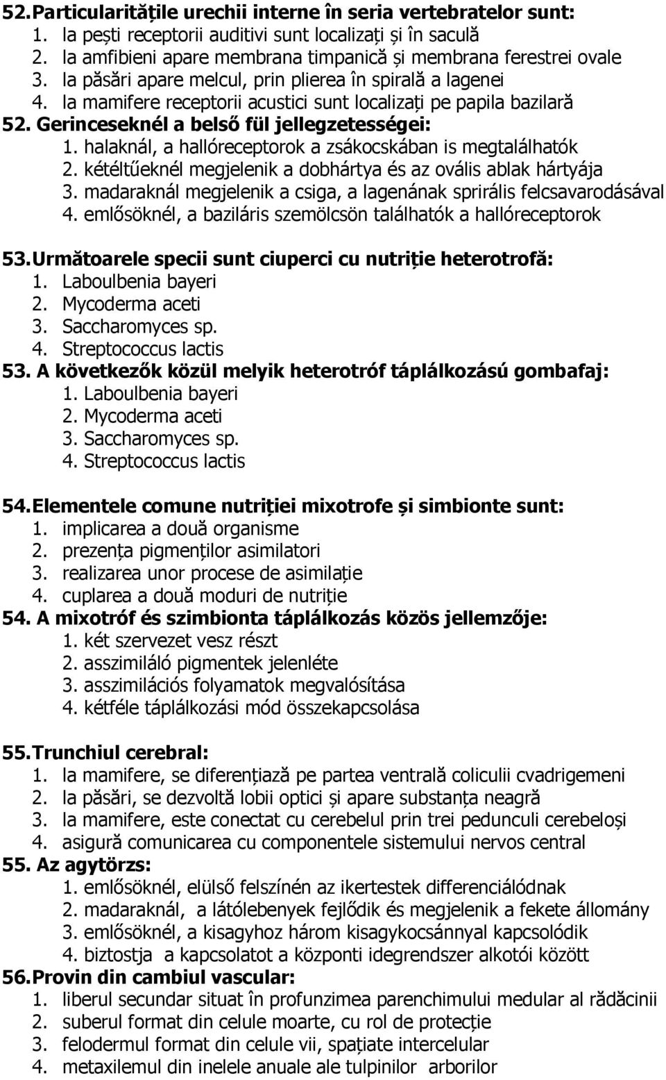 halaknál, a hallóreceptorok a zsákocskában is megtalálhatók 2. kétéltűeknél megjelenik a dobhártya és az ovális ablak hártyája 3.