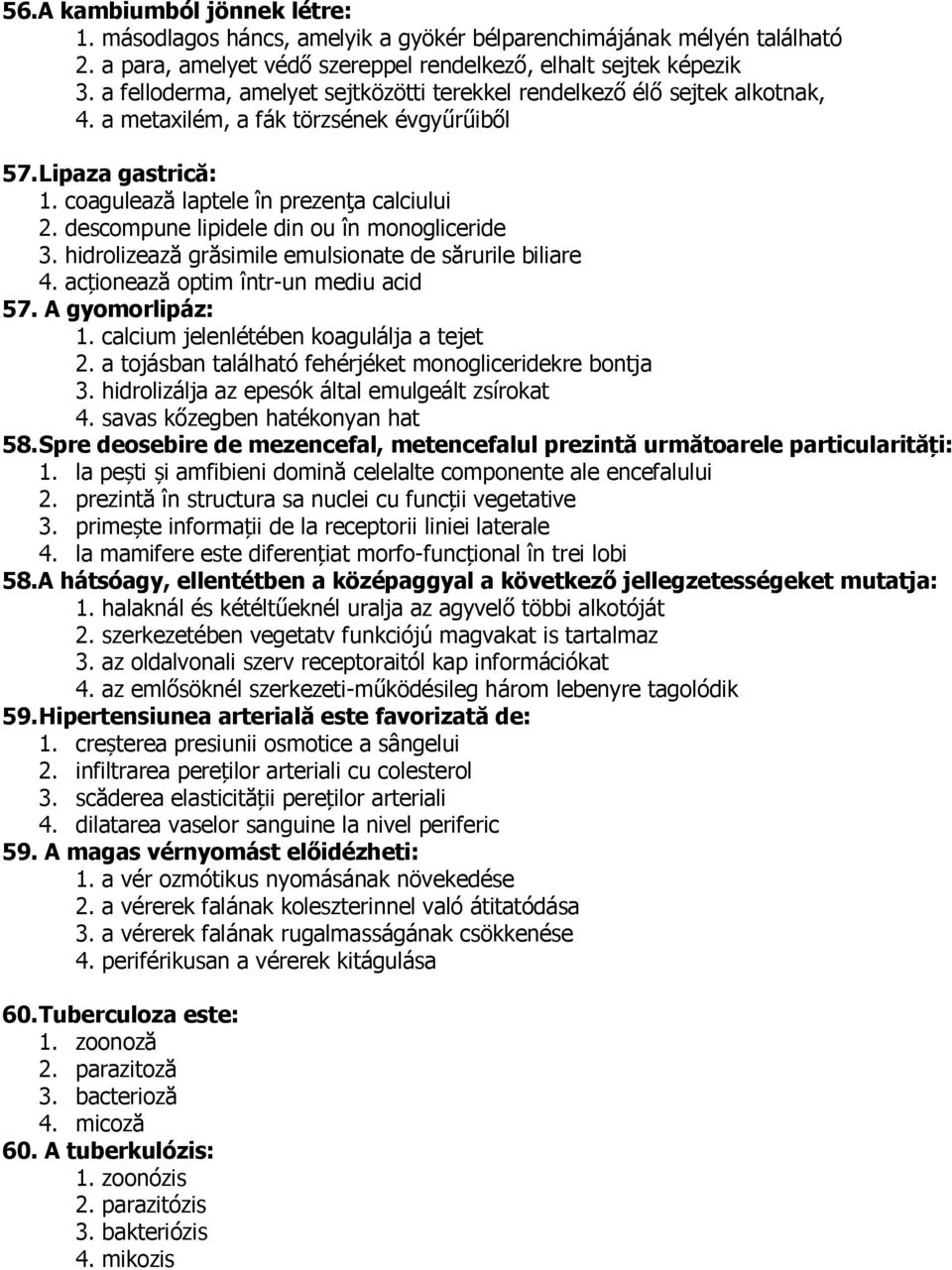 descompune lipidele din ou în monogliceride 3. hidrolizează grăsimile emulsionate de sărurile biliare 4. acționează optim într-un mediu acid 57. A gyomorlipáz: 1.