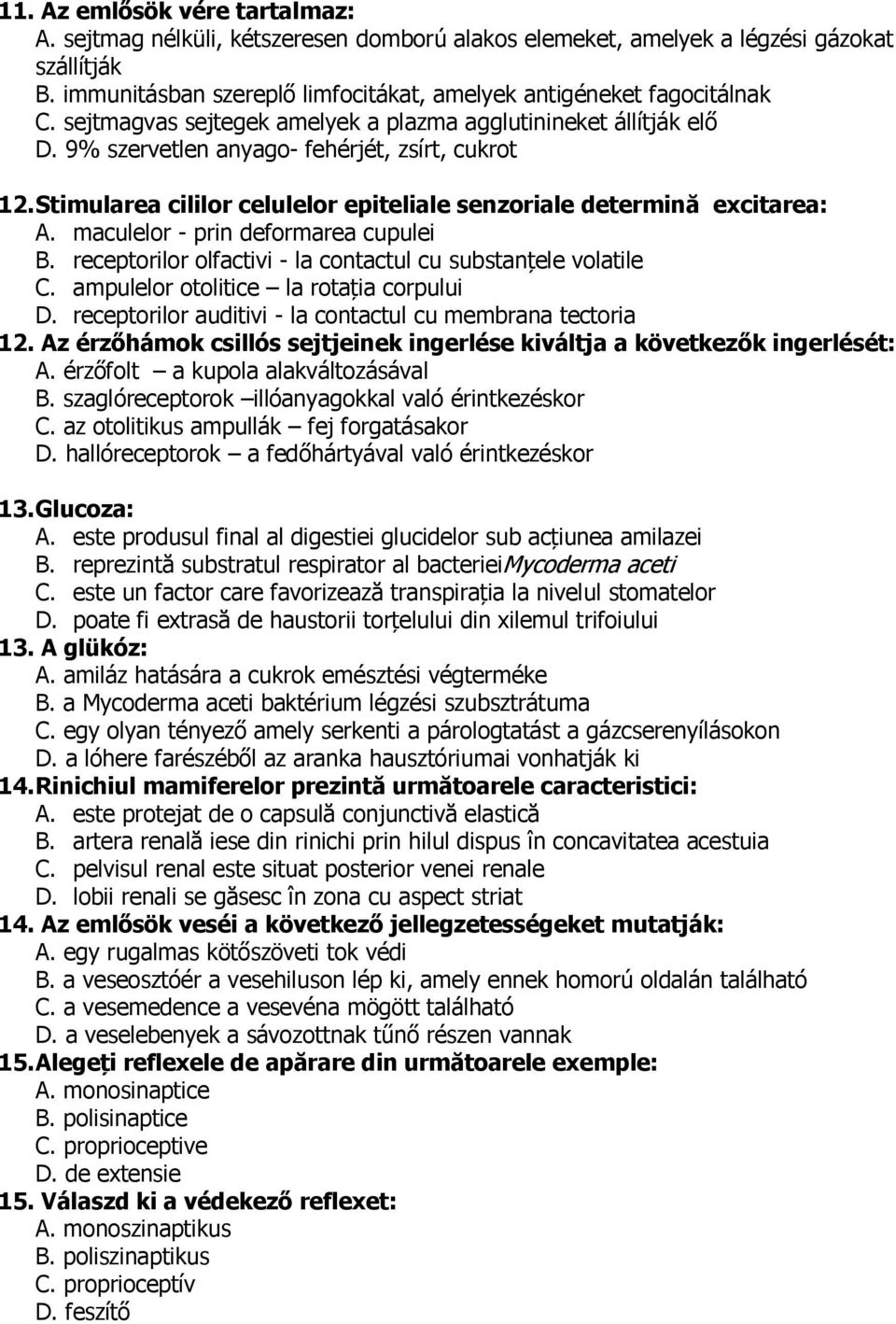 maculelor - prin deformarea cupulei B. receptorilor olfactivi - la contactul cu substanțele volatile C. ampulelor otolitice la rotația corpului D.