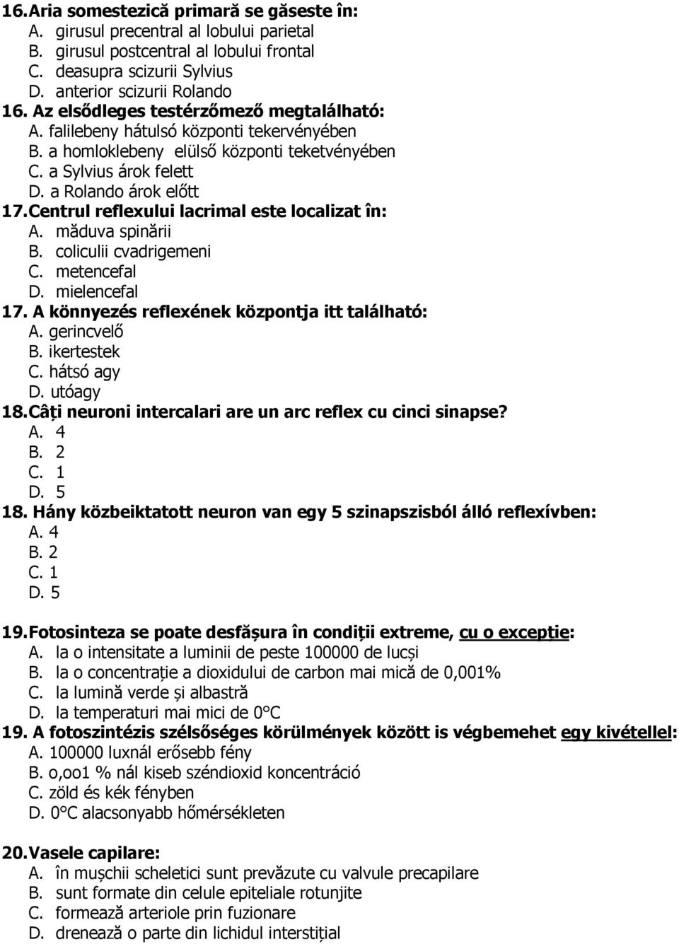 Centrul reflexului lacrimal este localizat în: A. măduva spinării B. coliculii cvadrigemeni C. metencefal D. mielencefal 17. A könnyezés reflexének központja itt található: A. gerincvelő B.