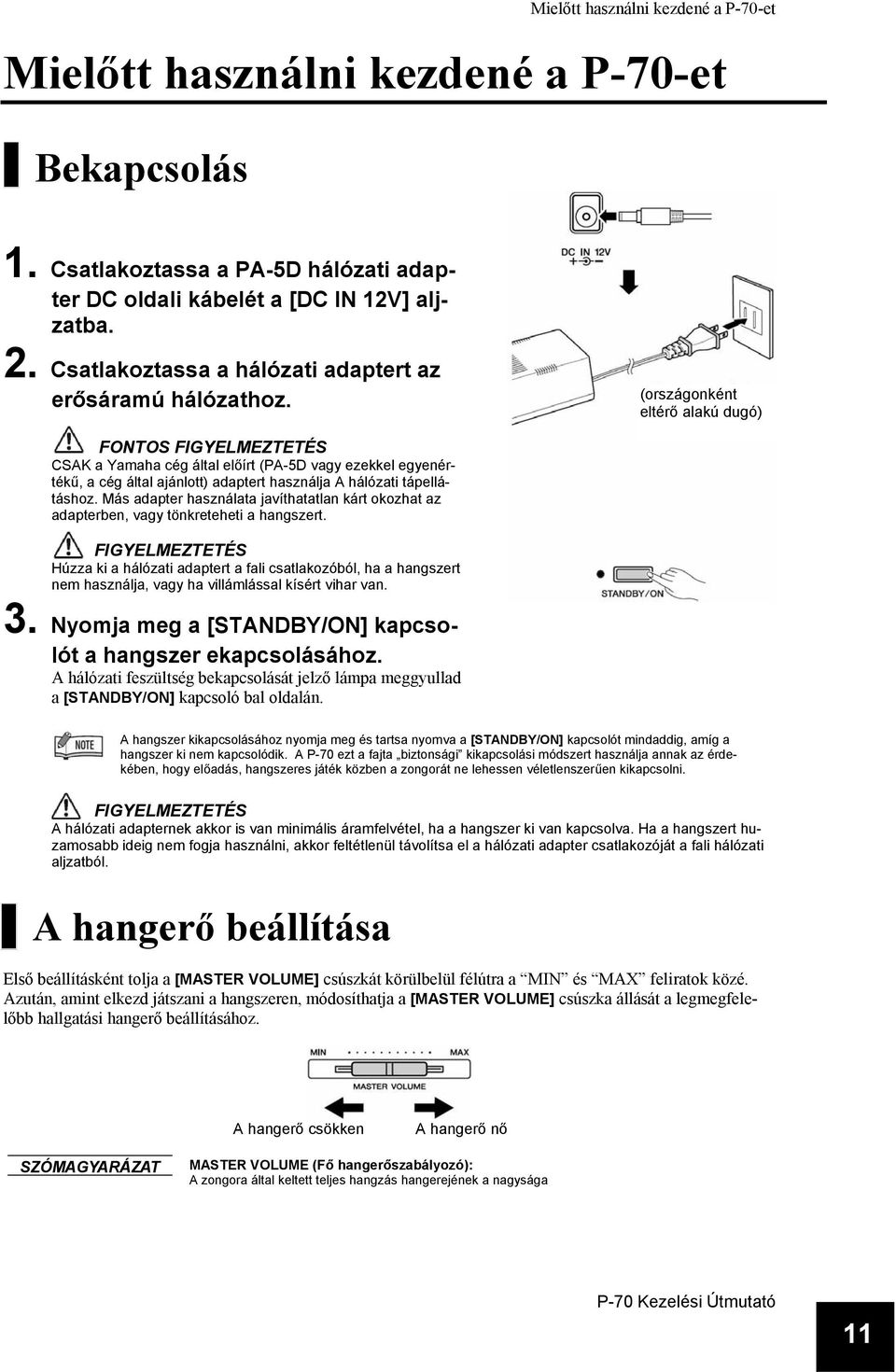 (országonként eltérő alakú dugó) FONTOS FIGYELMEZTETÉS CSAK a Yamaha cég által előírt (PA-5D vagy ezekkel egyenértékű, a cég által ajánlott) adaptert használja A hálózati tápellátáshoz.