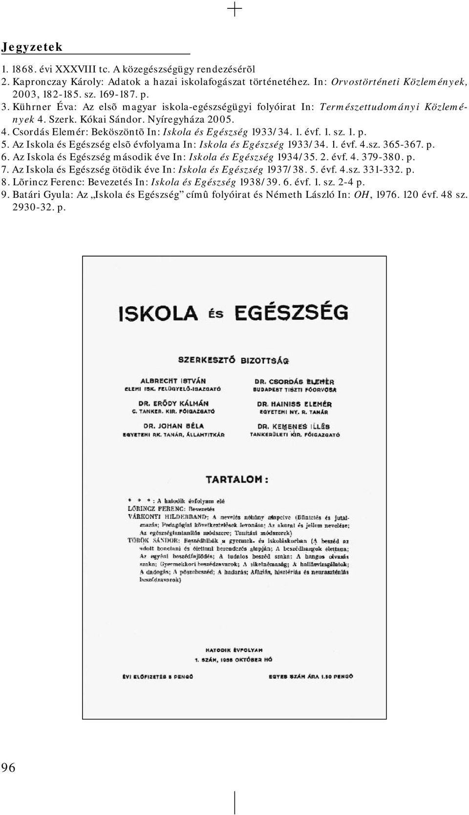 1. sz. 1. p. 5. Az Iskola és Egészség elsõ évfolyama In: Iskola és Egészség 1933/34. 1. évf. 4.sz. 365-367. p. 6. Az Iskola és Egészség második éve In: Iskola és Egészség 1934/35. 2. évf. 4. 379-380.