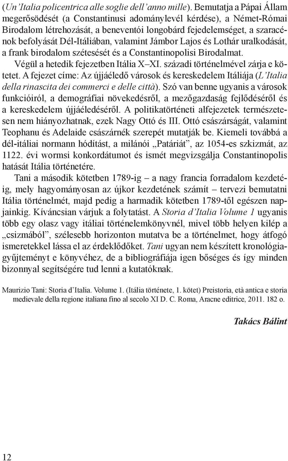 valamint Jámbor Lajos és Lothár uralkodását, a frank birodalom szétesését és a Constantinopolisi Birodalmat. Végül a hetedik fejezetben Itália X XI. századi történelmével zárja e kötetet.