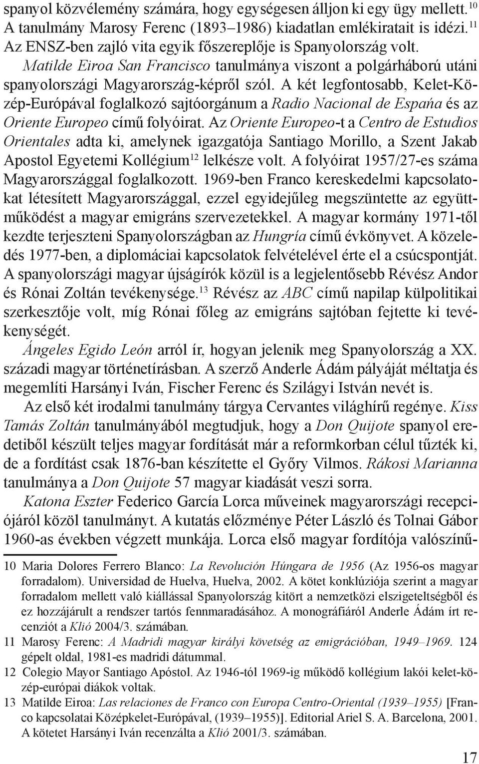 A két legfontosabb, Kelet-Közép-Európával foglalkozó sajtóorgánum a Radio Nacional de Espańa és az Oriente Europeo című folyóirat.