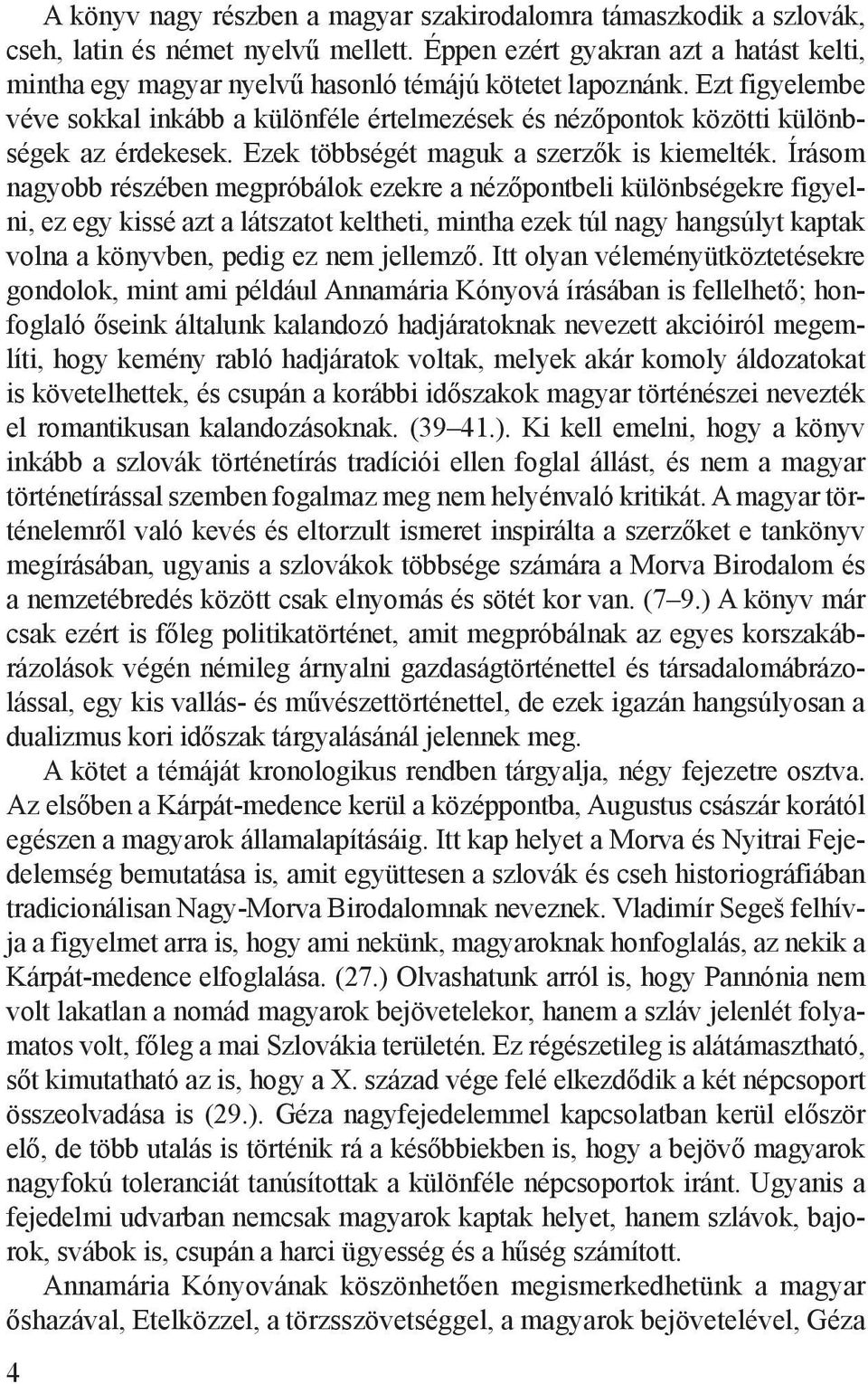 Ezt figyelembe véve sokkal inkább a különféle értelmezések és nézőpontok közötti különbségek az érdekesek. Ezek többségét maguk a szerzők is kiemelték.