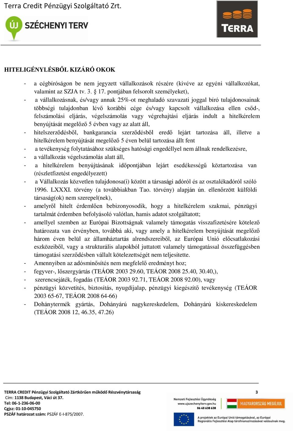 csőd-, felszámolási eljárás, végelszámolás vagy végrehajtási eljárás indult a hitelkérelem benyújtását megelőző 5 évben vagy az alatt áll, - hitelszerződésből, bankgarancia szerződésből eredő lejárt