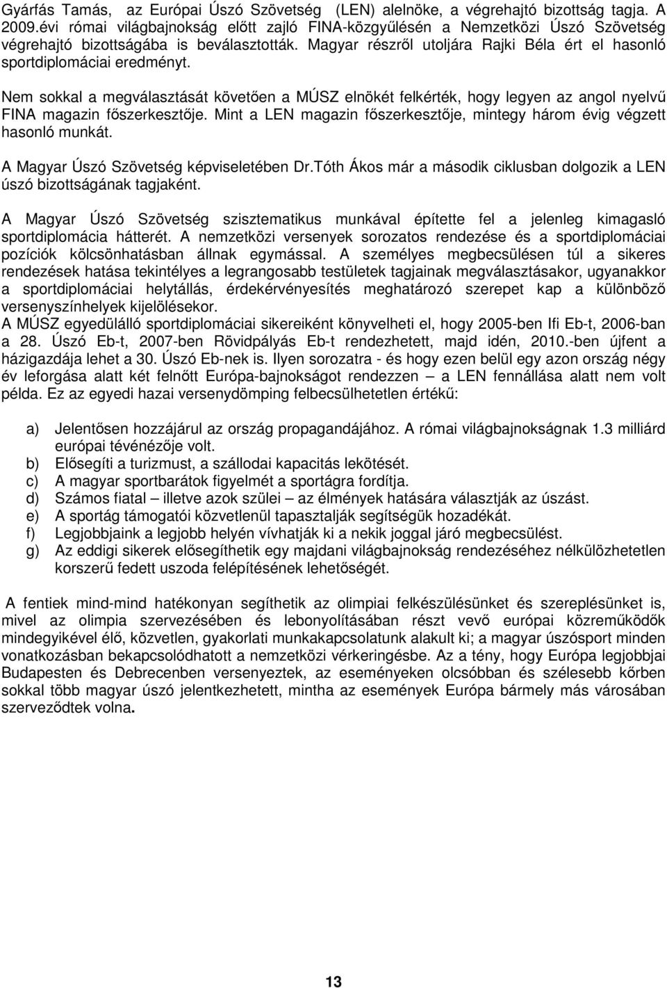 Magyar részről utoljára Rajki Béla ért el hasonló sportdiplomáciai eredményt. Nem sokkal a megválasztását követően a MÚSZ elnökét felkérték, hogy legyen az angol nyelvű FINA magazin főszerkesztője.