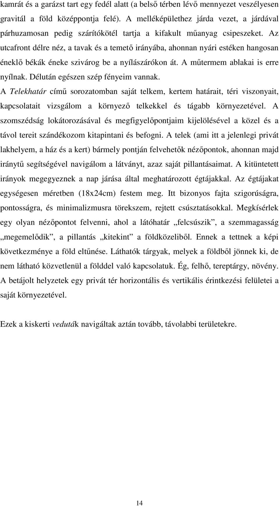 Az utcafront délre néz, a tavak és a temető irányába, ahonnan nyári estéken hangosan éneklő békák éneke szivárog be a nyílászárókon át. A műtermem ablakai is erre nyílnak.