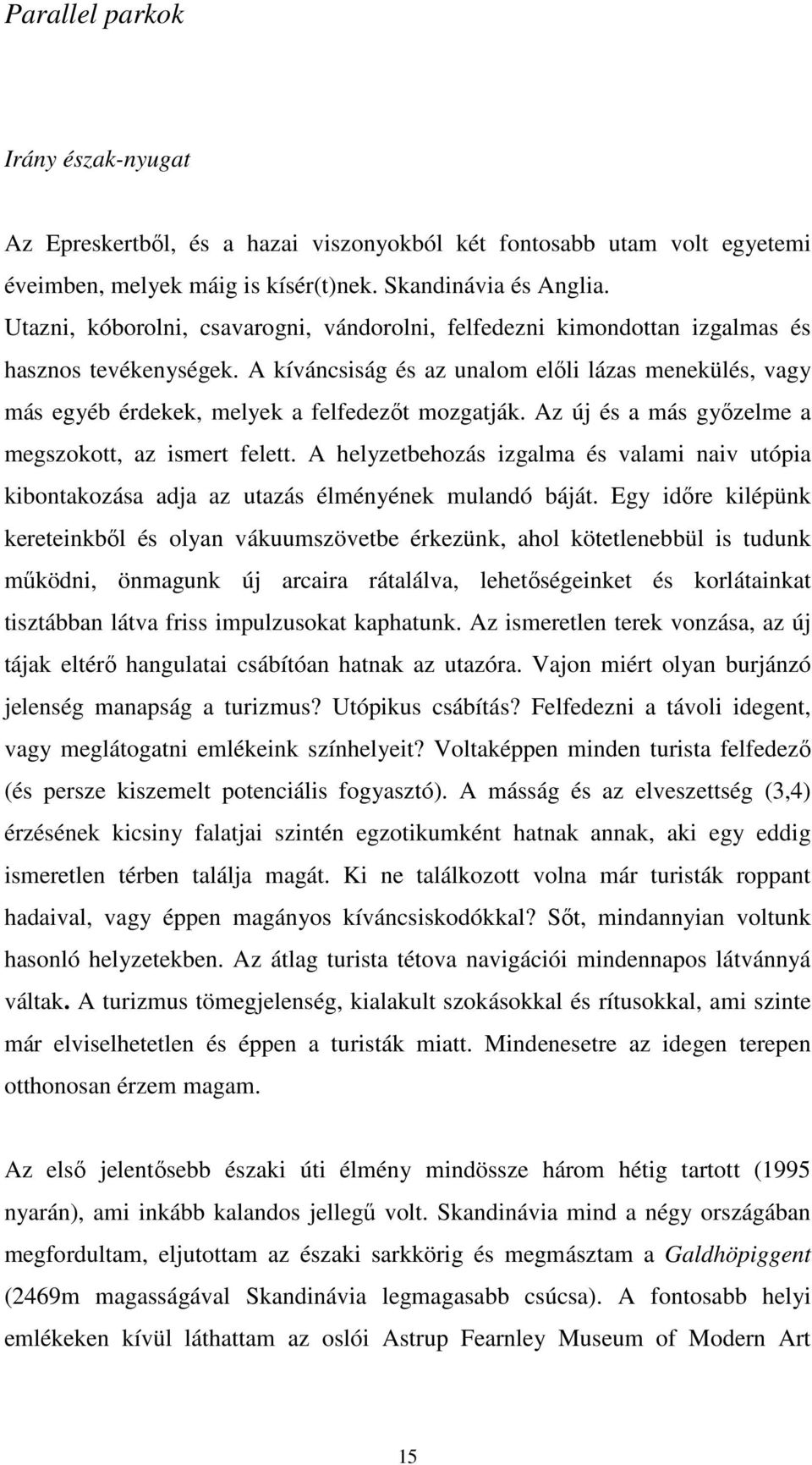 A kíváncsiság és az unalom előli lázas menekülés, vagy más egyéb érdekek, melyek a felfedezőt mozgatják. Az új és a más győzelme a megszokott, az ismert felett.