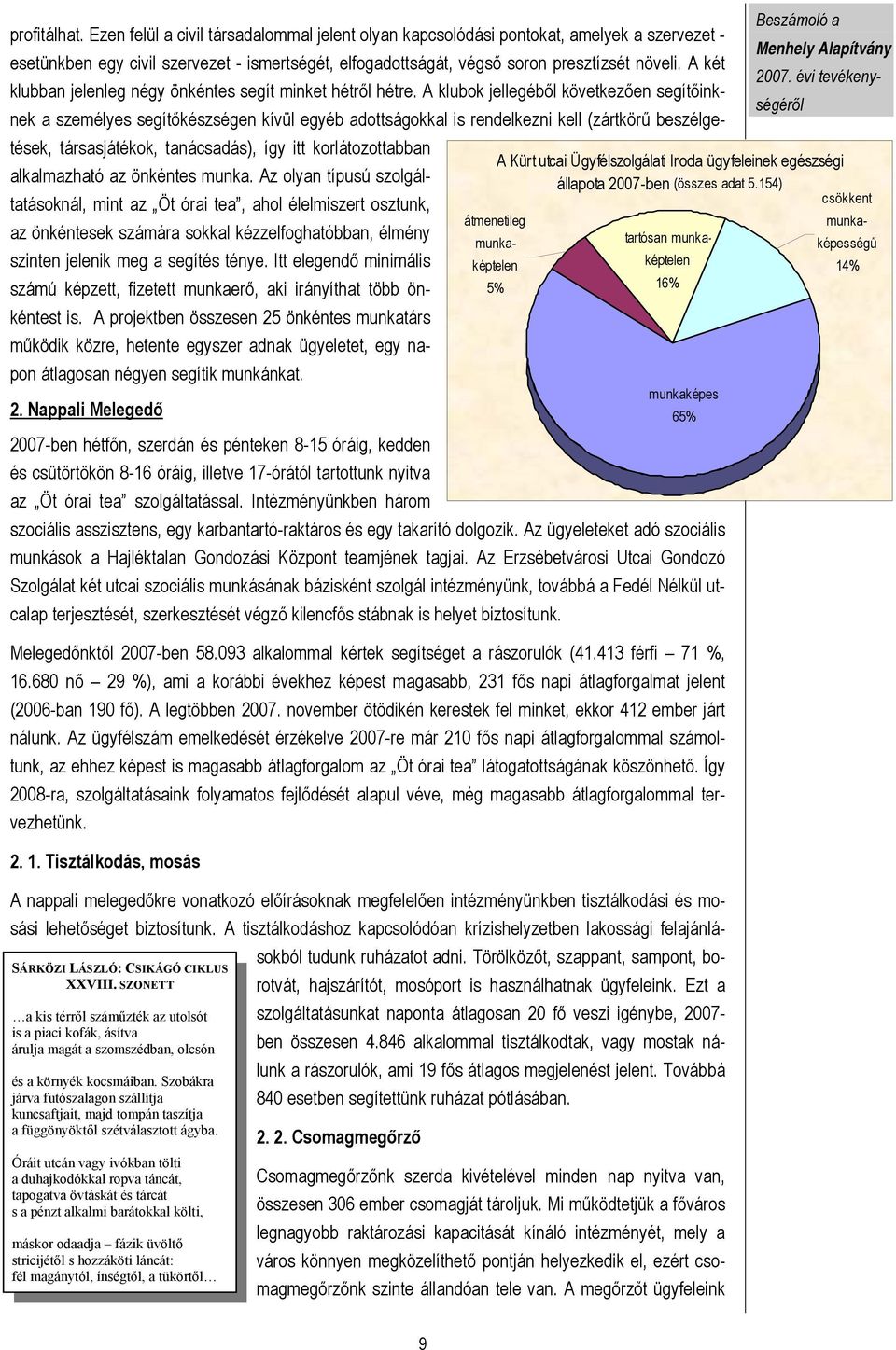 A klubok jellegéből következően segítőinknek a személyes segítőkészségen kívül egyéb adottságokkal is rendelkezni kell (zártkörű beszélgetések, társasjátékok, tanácsadás), így itt korlátozottabban A