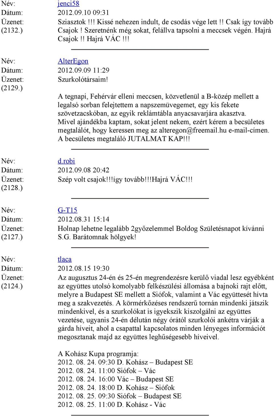 ) A tegnapi, Fehérvár elleni meccsen, közvetlenül a B-közép mellett a legalsó sorban felejtettem a napszemüvegemet, egy kis fekete szövetzacskóban, az egyik reklámtábla anyacsavarjára akasztva.