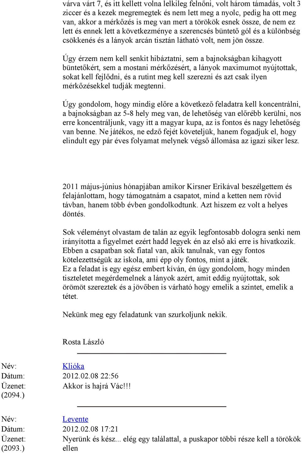 Úgy érzem nem kell senkit hibáztatni, sem a bajnokságban kihagyott büntetőkért, sem a mostani mérkőzésért, a lányok maximumot nyújtottak, sokat kell fejlődni, és a rutint meg kell szerezni és azt