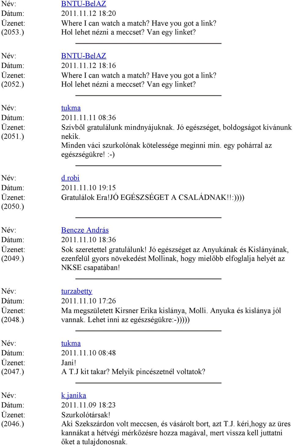 ) nekik. Minden váci szurkolónak kötelessége meginni min. egy pohárral az egészségükre! :-) d.robi Dátum: 2011.11.10 19:15 Gratulálok Era!JÓ EGÉSZSÉGET A CSALÁDNAK!!:)))) (2050.