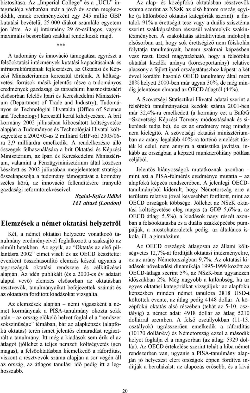 *** A tudomány és innováció támogatása egyrészt a felsőoktatási intézmények kutatási kapacitásainak és infrastruktúrájának fejlesztésén, az Oktatási és Képzési Minisztériumon keresztül történik.